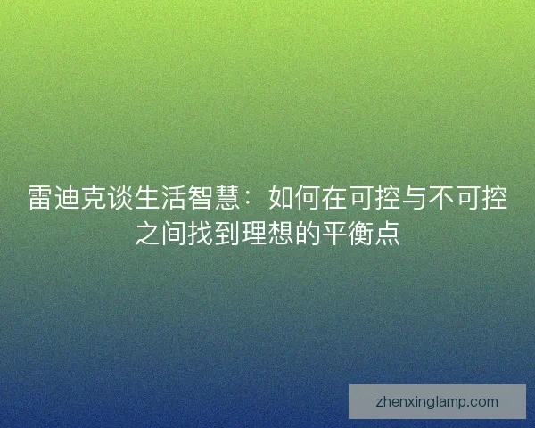 雷迪克谈生活智慧:如何在可控与不可控之间找到理想的平衡点 雷迪克谈生活智慧:如何在可控与不可控之间找到理想的平衡点