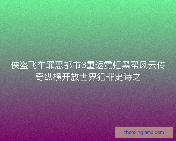 侠盗飞车罪恶都市3重返霓虹黑帮风云传奇纵横开放世界犯罪史诗之