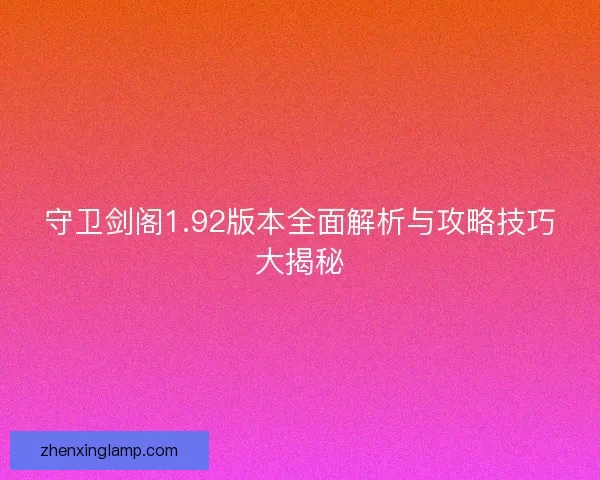守卫剑阁1.92版本全面解析与攻略技巧大揭秘