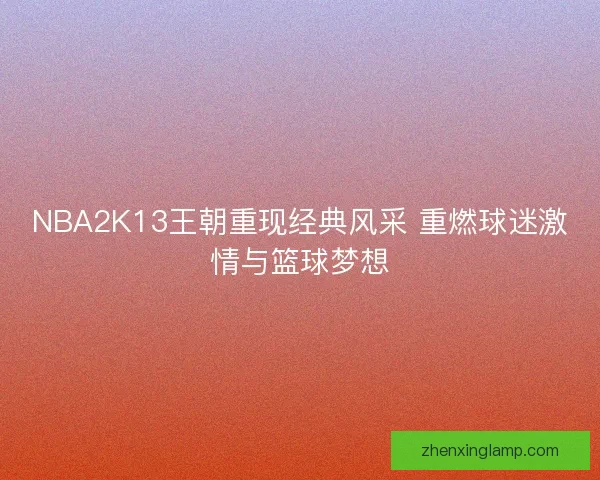 NBA2K13王朝重现经典风采 重燃球迷激情与篮球梦想