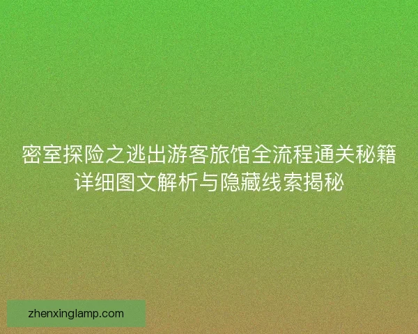 密室探险之逃出游客旅馆全流程通关秘籍详细图文解析与隐藏线索揭秘