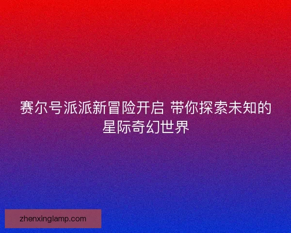 赛尔号派派新冒险开启 带你探索未知的星际奇幻世界