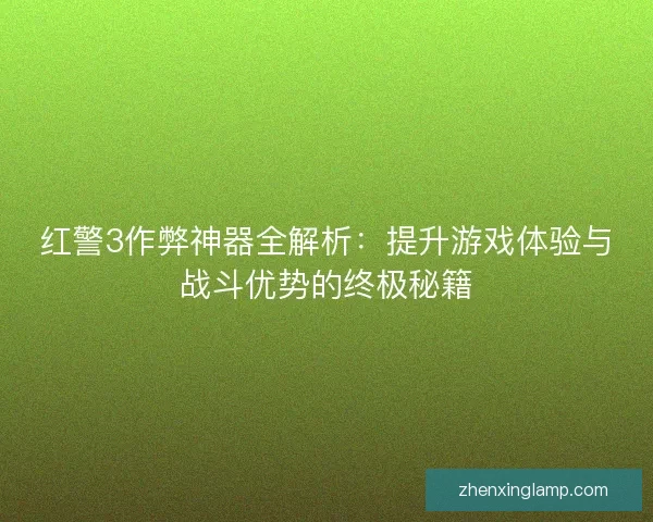 红警3作弊神器全解析：提升游戏体验与战斗优势的终极秘籍