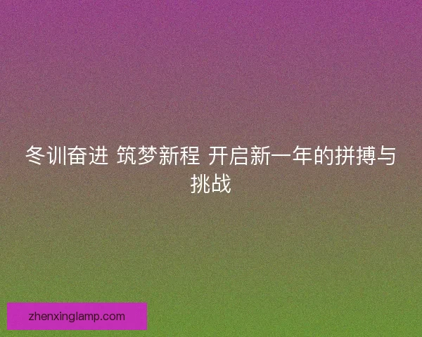 冬训奋进 筑梦新程 开启新一年的拼搏与挑战