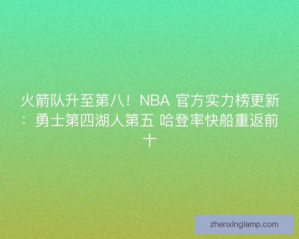 火箭队升至第八！NBA 官方实力榜更新：勇士第四湖人第五 哈登率快船重返前十