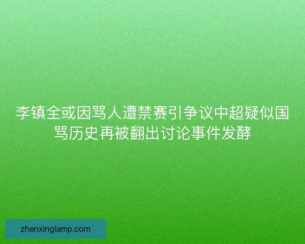 李镇全或因骂人遭禁赛引争议中超疑似国骂历史再被翻出讨论事件发酵