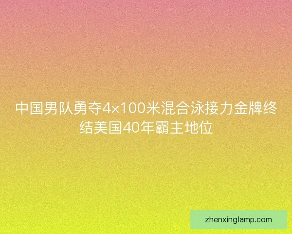 中国男队勇夺4×100米混合泳接力金牌终结美国40年霸主地位